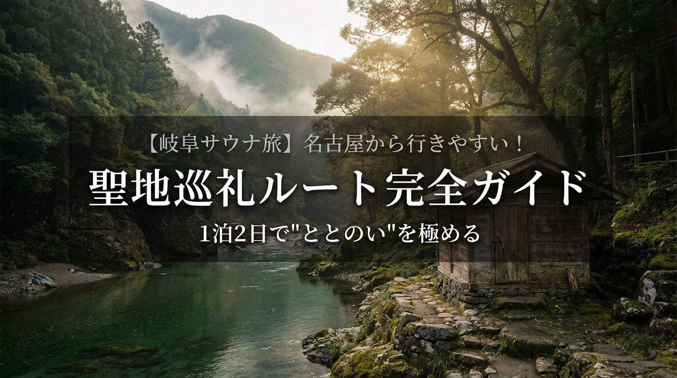 【岐阜サウナ旅】名古屋から行きやすい！サウナーのための聖地巡礼ルート完全ガイド｜1泊2日で”ととのい”を極める